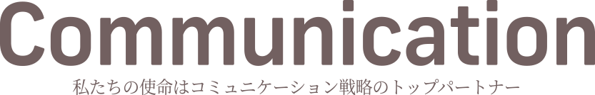 Communication | 私たちの使命はコミュニケーション戦略のトップパートナー