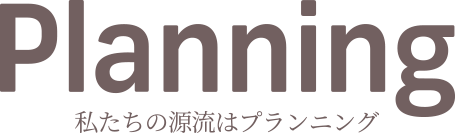 Planning | 私たちの源流はプランニング